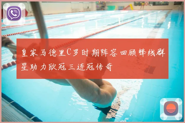 皇家马德里C罗时期阵容回顾锋线群星助力欧冠三连冠传奇