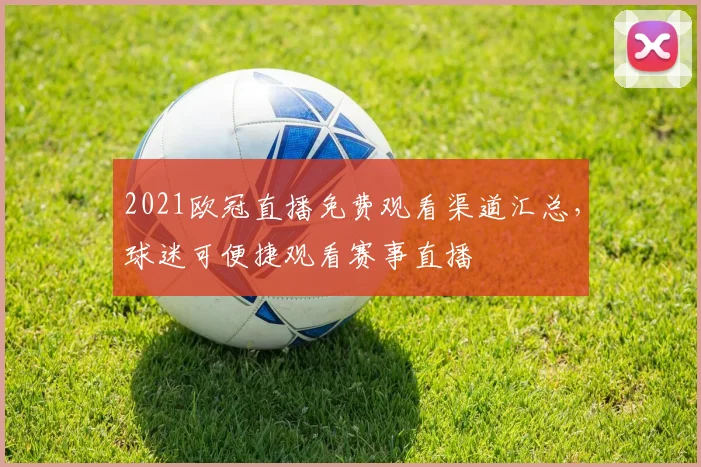 2021欧冠直播免费观看渠道汇总，球迷可便捷观看赛事直播
