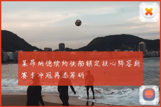 莱昂纳德续约快船锁定核心阵容新赛季冲冠再添筹码