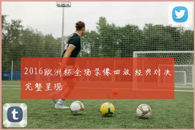 2016欧洲杯全场录像回放 经典对决完整呈现