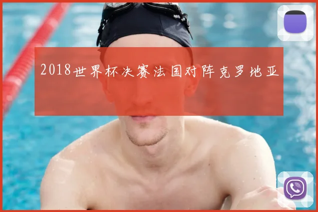 2018世界杯决赛法国对阵克罗地亚
