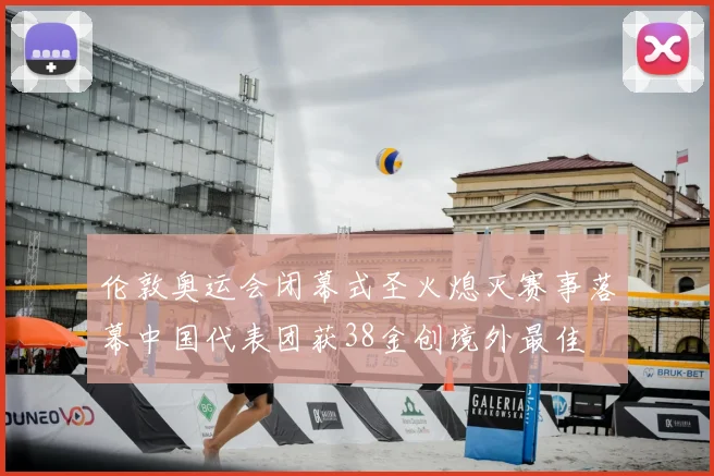 伦敦奥运会闭幕式圣火熄灭赛事落幕中国代表团获38金创境外最佳