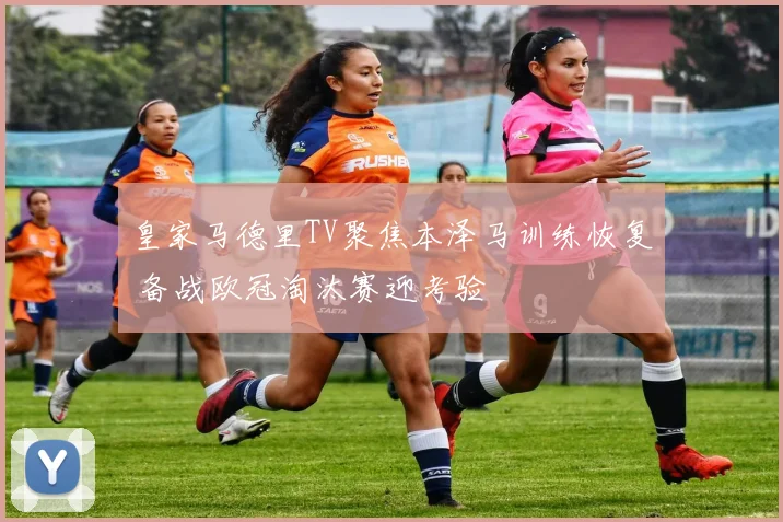 皇家马德里TV聚焦本泽马训练恢复 备战欧冠淘汰赛迎考验