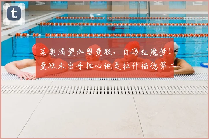 莱奥渴望加盟曼联，自曝红魔梦！曼联未出手担心他是拉什福德第二