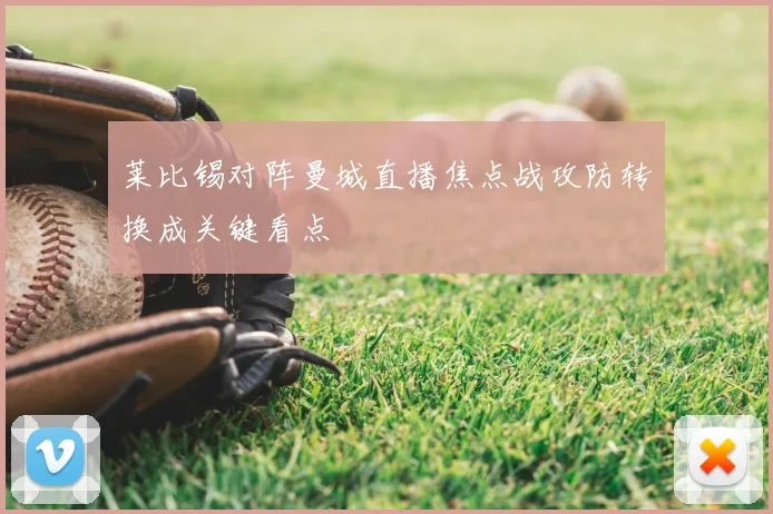莱比锡对阵曼城直播焦点战攻防转换成关键看点