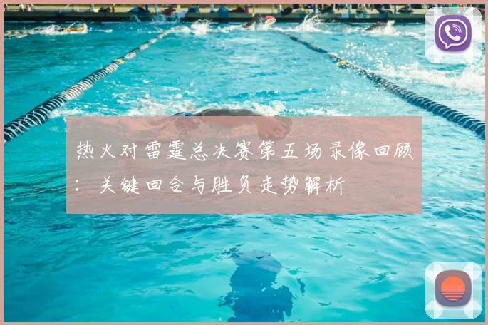 热火对雷霆总决赛第五场录像回顾：关键回合与胜负走势解析