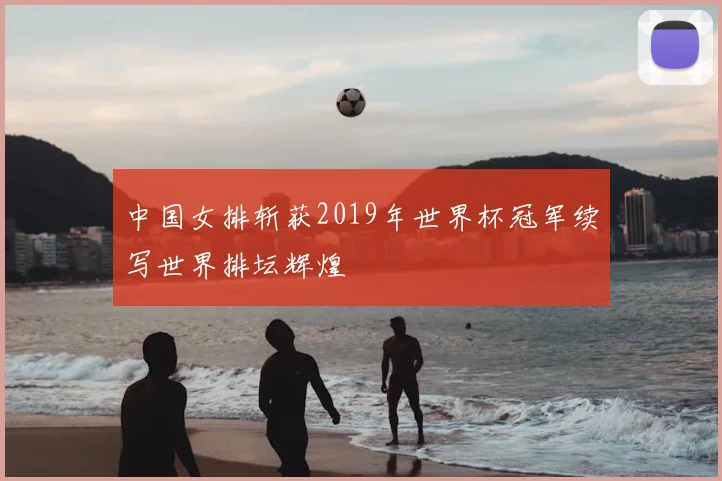 中国女排斩获2019年世界杯冠军续写世界排坛辉煌