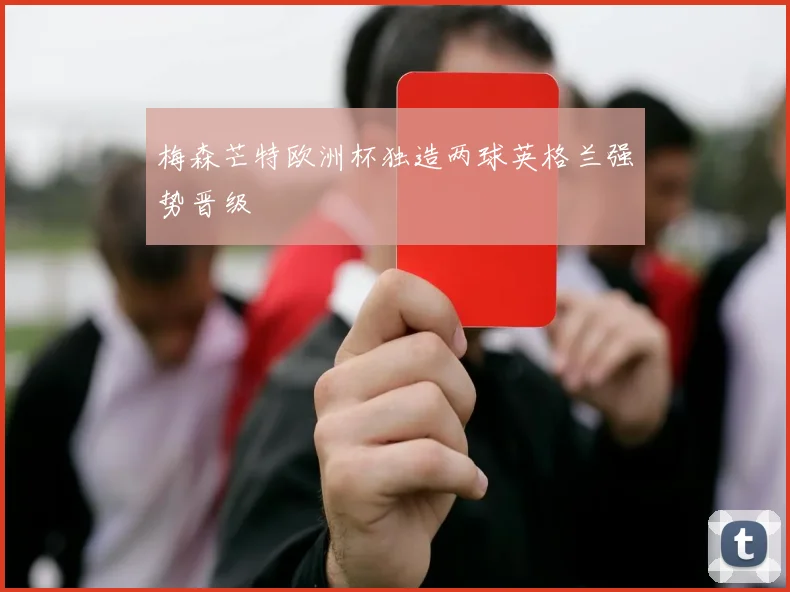 梅森芒特欧洲杯独造两球英格兰强势晋级