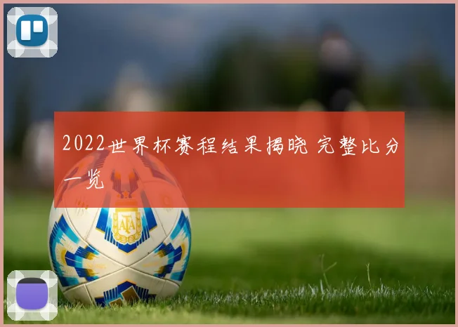 2022世界杯赛程结果揭晓 完整比分一览