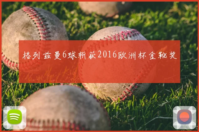 格列兹曼6球斩获2016欧洲杯金靴奖