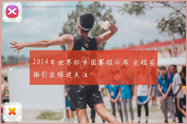 2014年世界杯中国赛程公布 全程安排引发球迷关注
