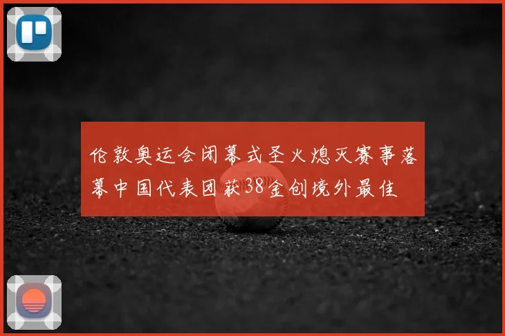 伦敦奥运会闭幕式圣火熄灭赛事落幕中国代表团获38金创境外最佳