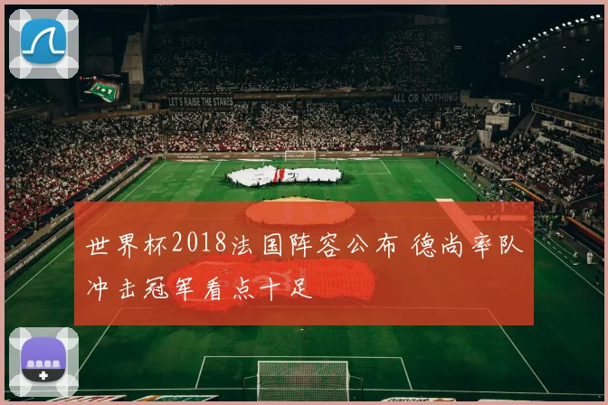 世界杯2018法国阵容公布 德尚率队冲击冠军看点十足