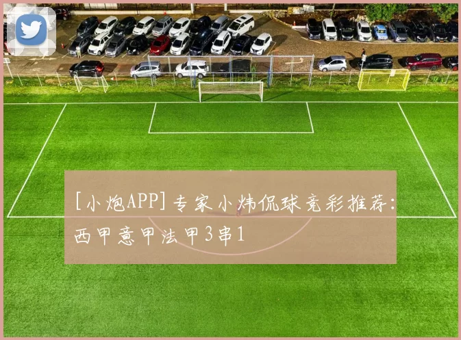 [小炮APP]专家小炜侃球竞彩推荐：西甲意甲法甲3串1