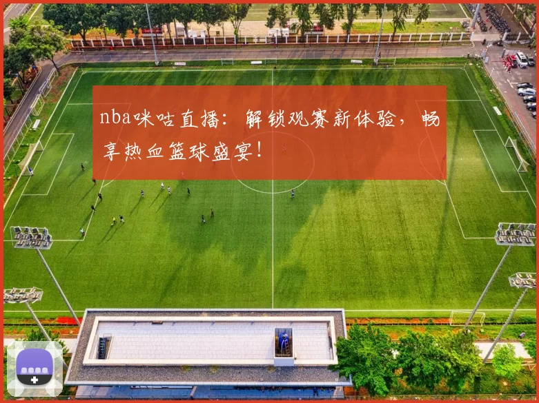 nba咪咕直播：解锁观赛新体验，畅享热血篮球盛宴！