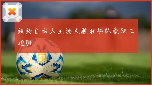 纽约自由人主场大胜狂热队豪取三连胜