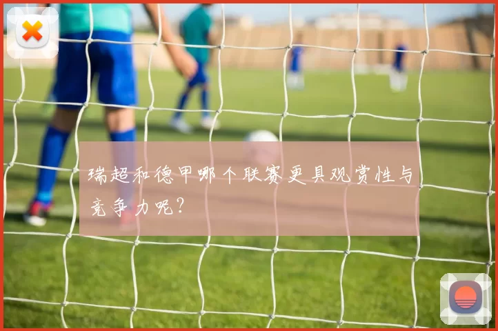 瑞超和德甲哪个联赛更具观赏性与竞争力呢?