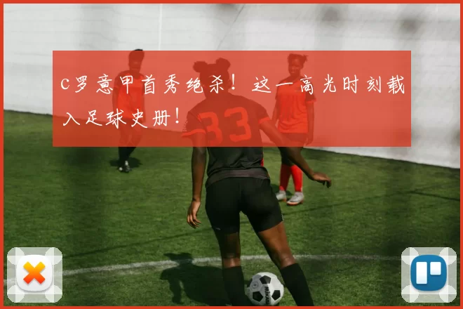 c罗意甲首秀绝杀!这一高光时刻载入足球史册!