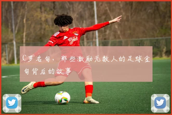 C罗名句，那些激励无数人的足球金句背后的故事
