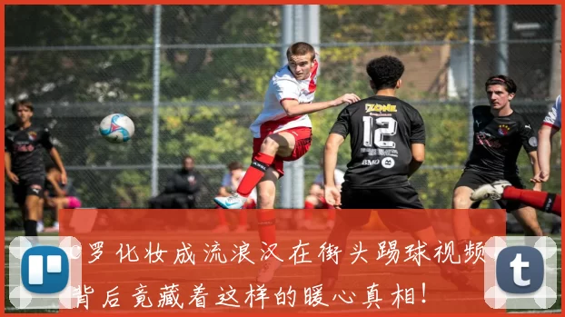 c罗化妆成流浪汉在街头踢球视频，背后竟藏着这样的暖心真相！