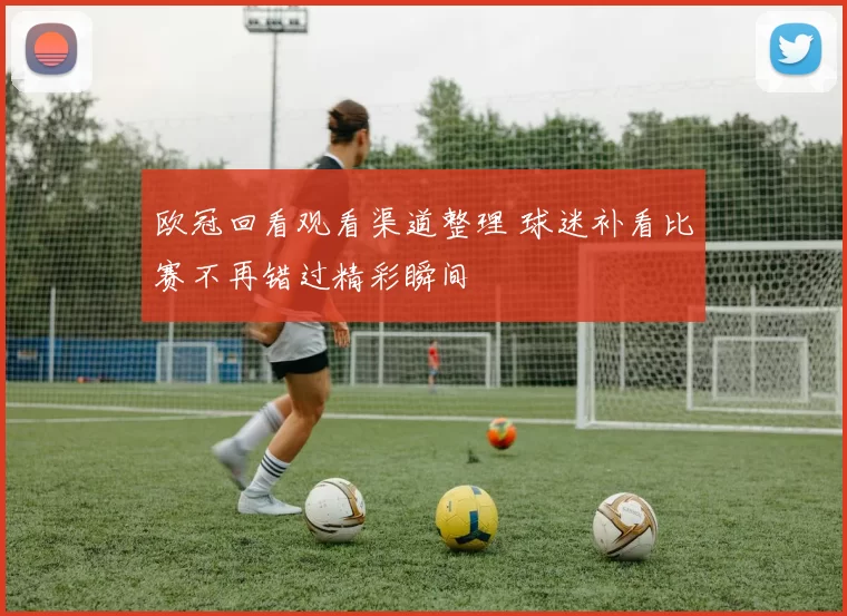 欧冠回看观看渠道整理 球迷补看比赛不再错过精彩瞬间