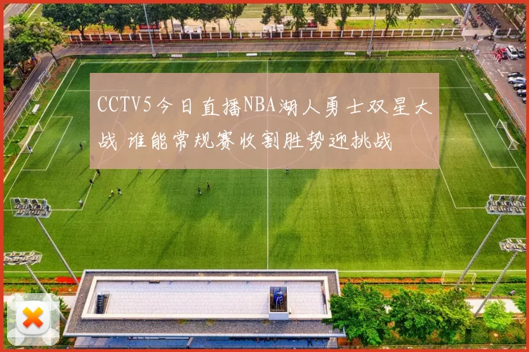 CCTV5今日直播NBA湖人勇士双星大战 谁能常规赛收割胜势迎挑战
