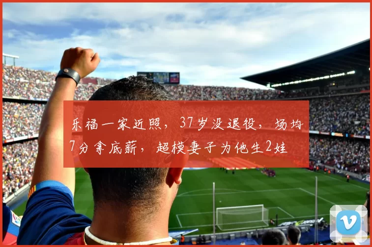 乐福一家近照，37岁没退役，场均7分拿底薪，超模妻子为他生2娃