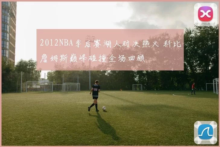 2012NBA季后赛湖人对决热火 科比詹姆斯巅峰碰撞全场回顾