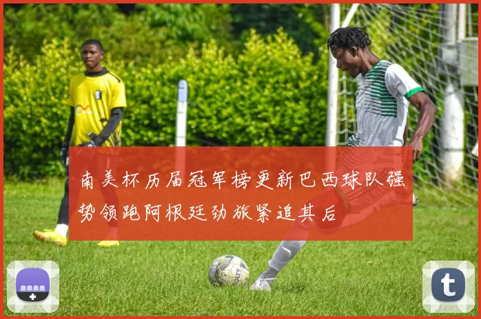 南美杯历届冠军榜更新巴西球队强势领跑阿根廷劲旅紧追其后